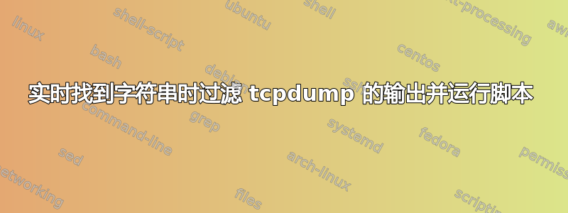 实时找到字符串时过滤 tcpdump 的输出并运行脚本