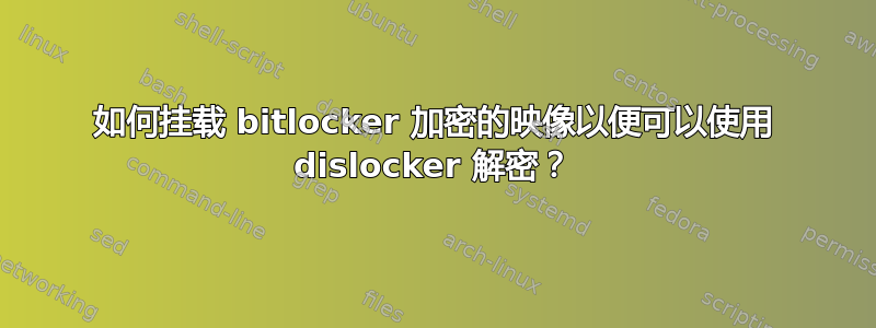 如何挂载 bitlocker 加密的映像以便可以使用 dislocker 解密？