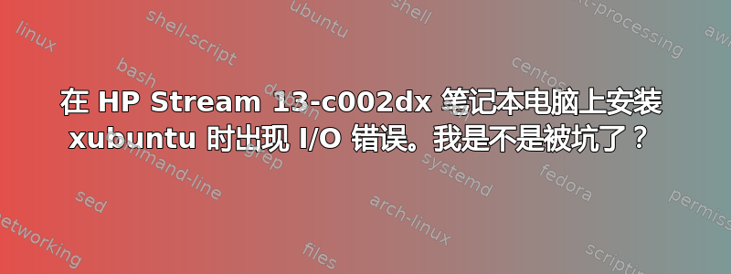 在 HP Stream 13-c002dx 笔记本电脑上安装 xubuntu 时出现 I/O 错误。我是不是被坑了？