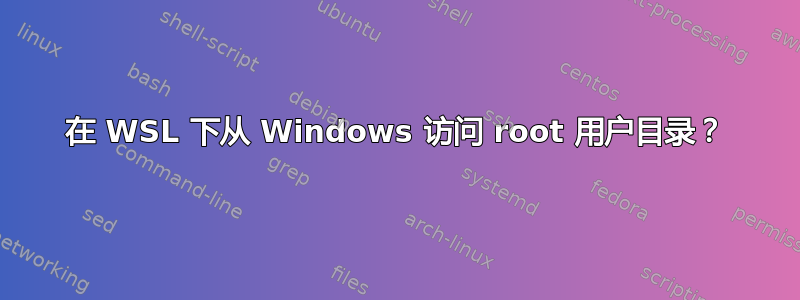 在 WSL 下从 Windows 访问 root 用户目录？