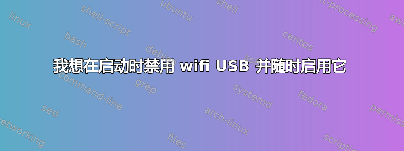 我想在启动时禁用 wifi USB 并随时启用它