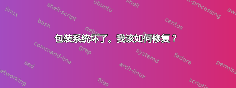 包装系统坏了。我该如何修复？