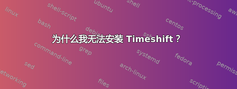 为什么我无法安装 Timeshift？