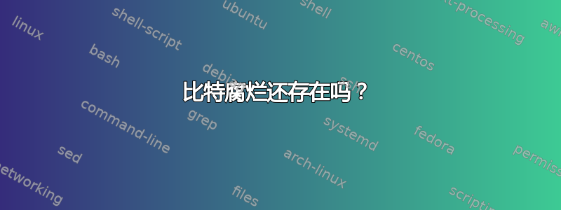 比特腐烂还存在吗？