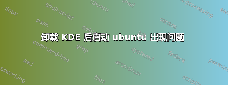 卸载 KDE 后启动 ubuntu 出现问题