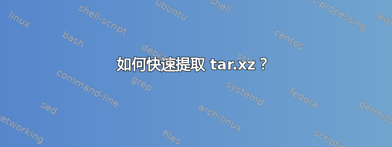 如何快速提取 tar.xz？