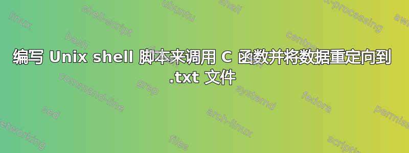 编写 Unix shell 脚本来调用 C 函数并将数据重定向到 .txt 文件