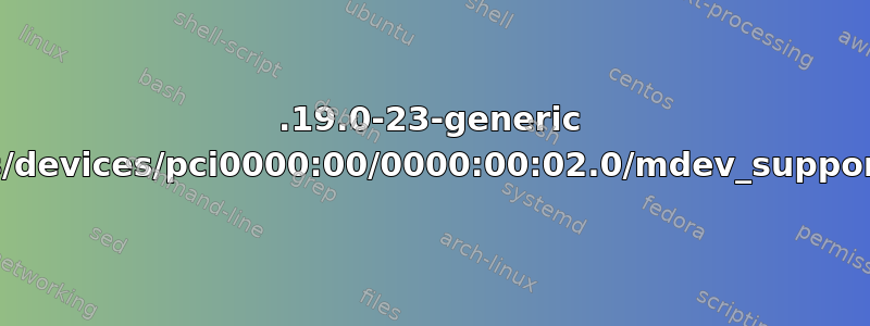 5.19.0-23-generic 没有目录“/sys/devices/pci0000:00/0000:00:02.0/mdev_supported_types”