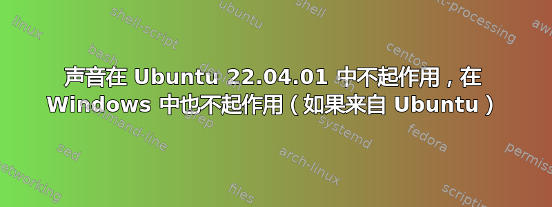 声音在 Ubuntu 22.04.01 中不起作用，在 Windows 中也不起作用（如果来自 Ubuntu）