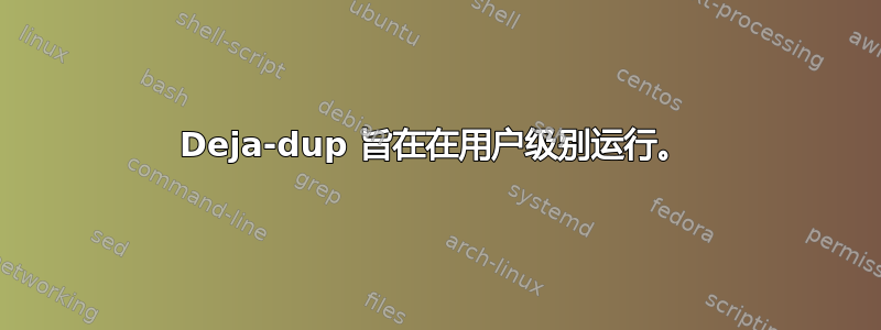 Deja-dup 旨在在用户级别运行。