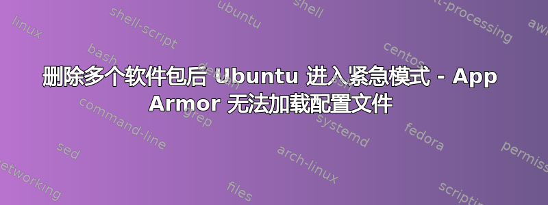 删除多个软件包后 Ubuntu 进入紧急模式 - App Armor 无法加载配置文件