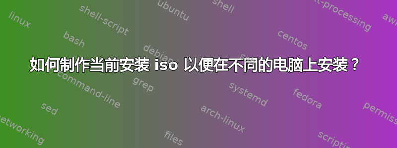 如何制作当前安装 iso 以便在不同的电脑上安装？