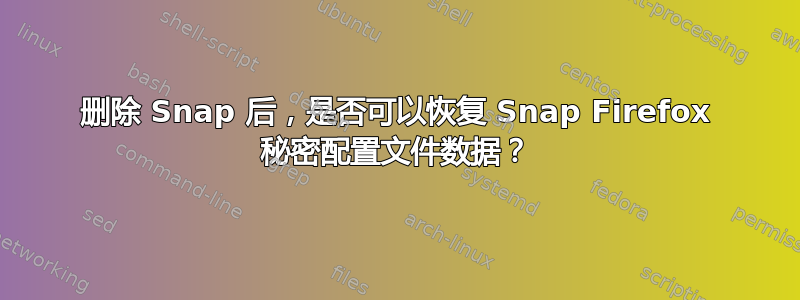 删除 Snap 后，是否可以恢复 Snap Firefox 秘密配置文件数据？