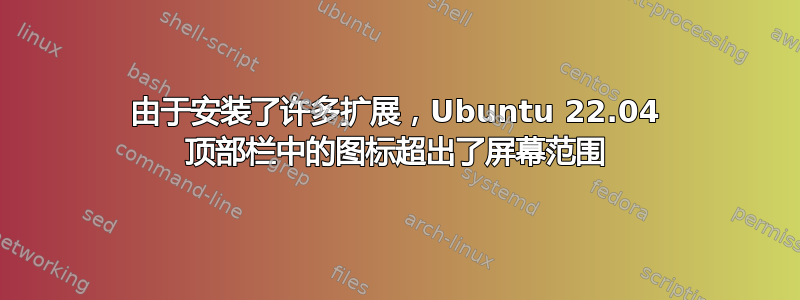 由于安装了许多扩展，Ubuntu 22.04 顶部栏中的图标超出了屏幕范围