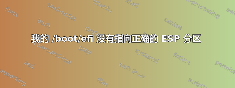 我的 /boot/efi 没有指向正确的 ESP 分区