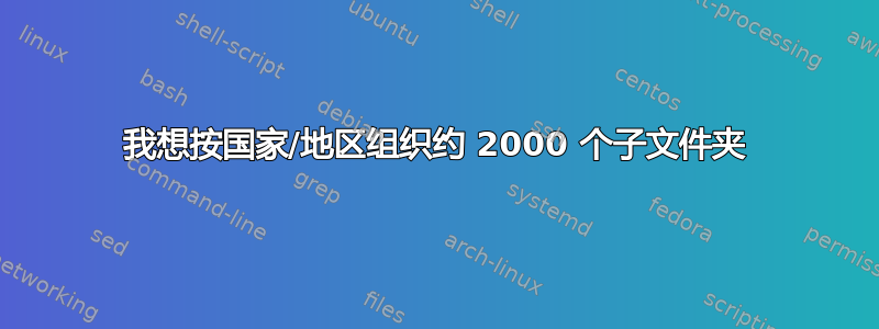 我想按国家/地区组织约 2000 个子文件夹