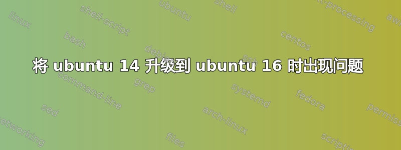 将 ubuntu 14 升级到 ubuntu 16 时出现问题