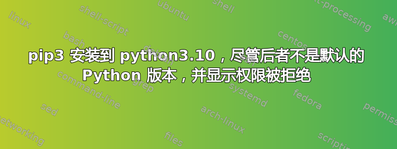 pip3 安装到 python3.10，尽管后者不是默认的 Python 版本，并显示权限被拒绝