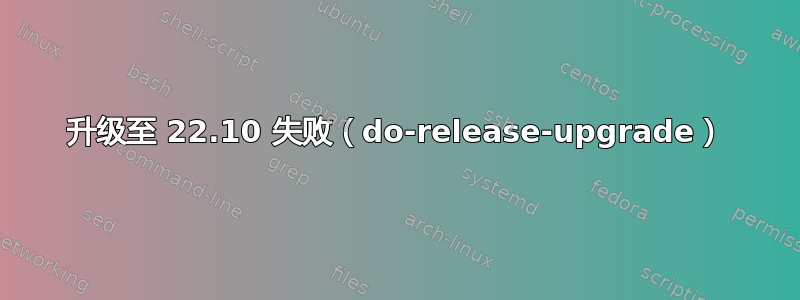 升级至 22.10 失败（do-release-upgrade）