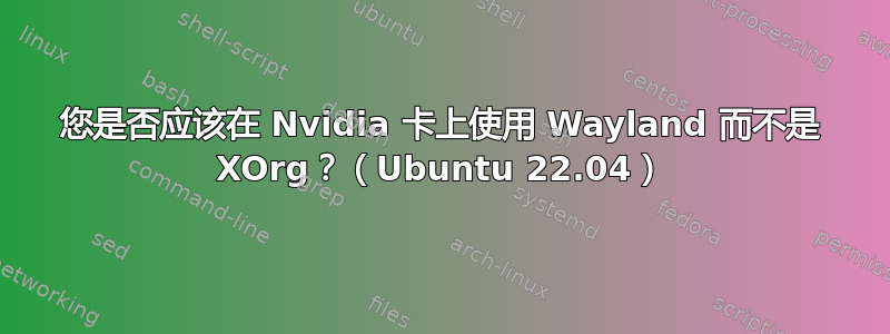 您是否应该在 Nvidia 卡上使用 Wayland 而不是 XOrg？（Ubuntu 22.04）