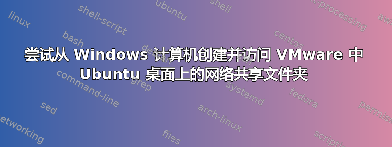 尝试从 Windows 计算机创建并访问 VMware 中 Ubuntu 桌面上的网络共享文件夹