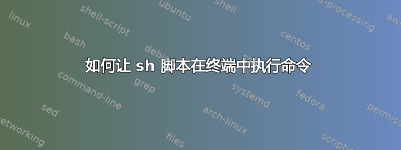 如何让 sh 脚本在终端中执行命令