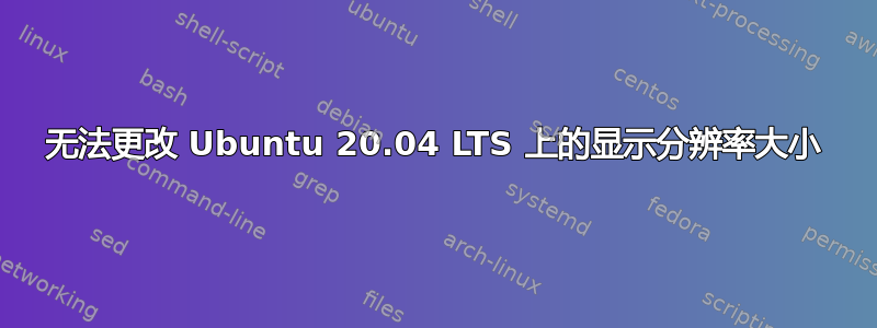 无法更改 Ubuntu 20.04 LTS 上的显示分辨率大小