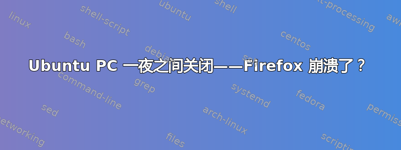 Ubuntu PC 一夜之间关闭——Firefox 崩溃了？