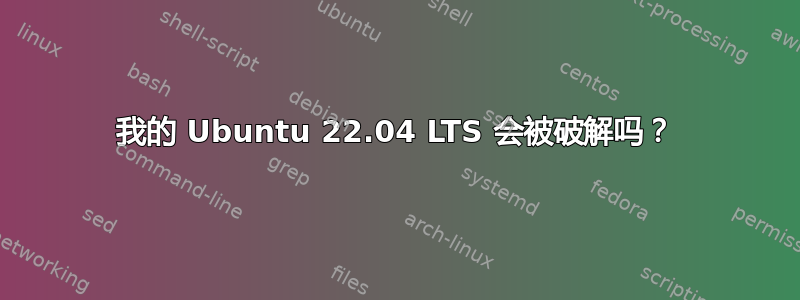 我的 Ubuntu 22.04 LTS 会被破解吗？