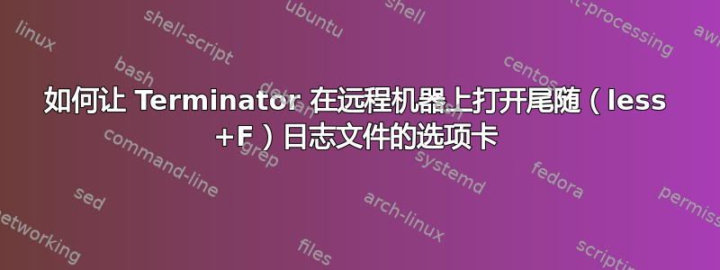 如何让 Terminator 在远程机器上打开尾随（less +F）日志文件的选项卡