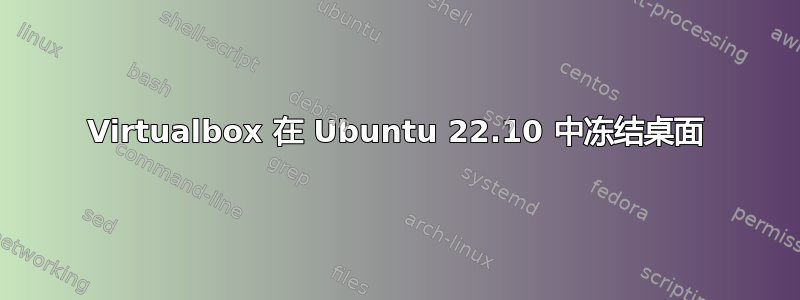 Virtualbox 在 Ubuntu 22.10 中冻结桌面