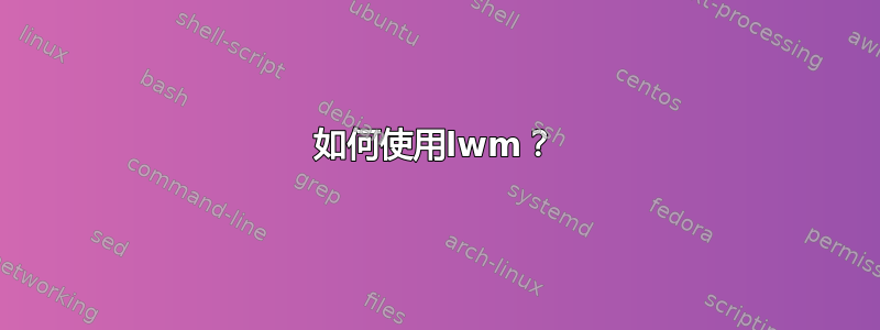 如何使用lwm？