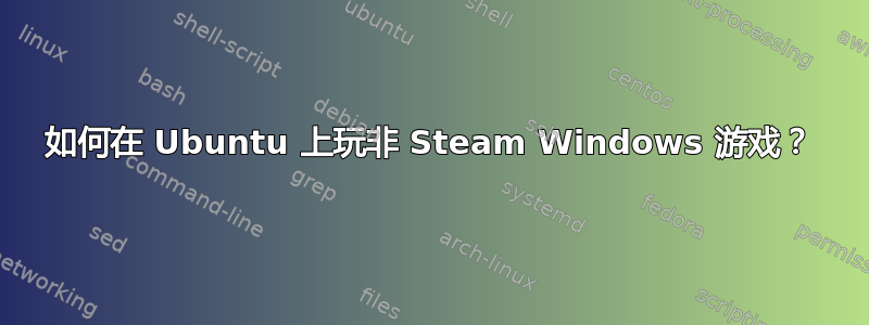 如何在 Ubuntu 上玩非 Steam Windows 游戏？