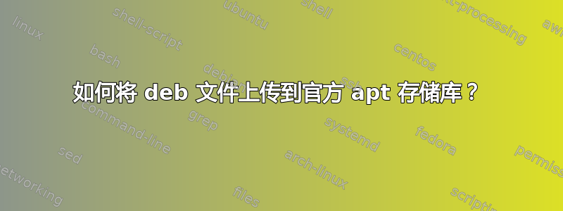 如何将 deb 文件上传到官方 apt 存储库？