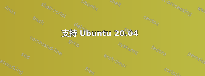 支持 Ubuntu 20.04 