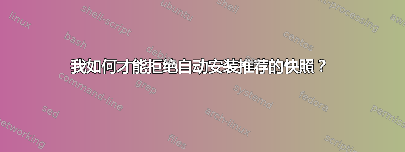 我如何才能拒绝自动安装推荐的快照？