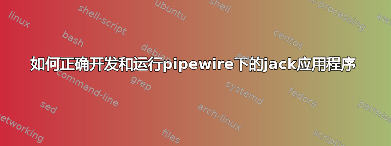 如何正确开发和运行pipewire下的jack应用程序