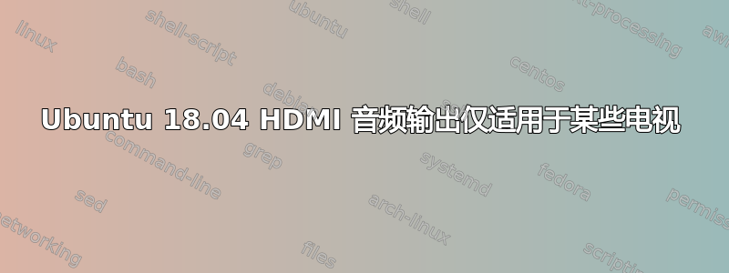 Ubuntu 18.04 HDMI 音频输出仅适用于某些电视