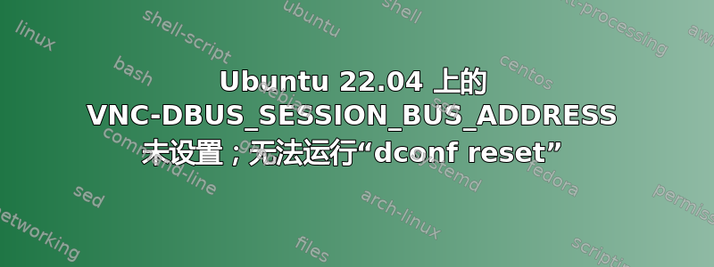 Ubuntu 22.04 上的 VNC-DBUS_SESSION_BUS_ADDRESS 未设置；无法运行“dconf reset”