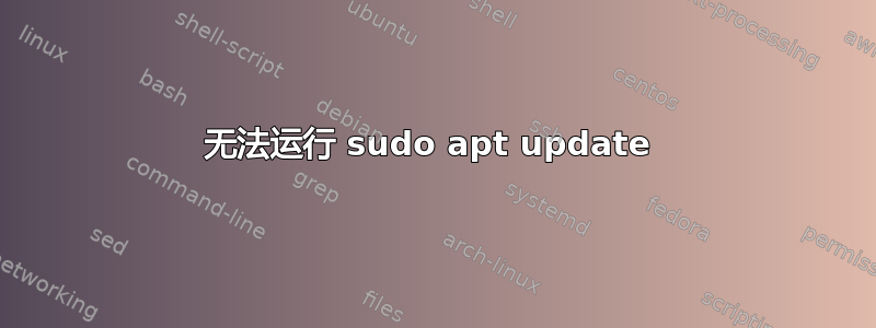 无法运行 sudo apt update 