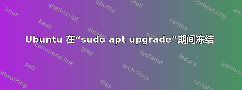 Ubuntu 在“sudo apt upgrade”期间冻结