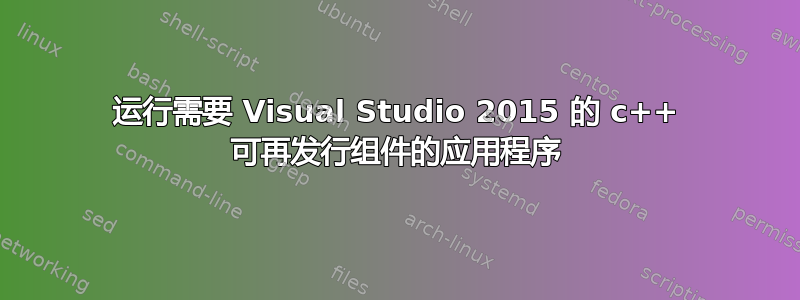 运行需要 Visual Studio 2015 的 c++ 可再发行组件的应用程序