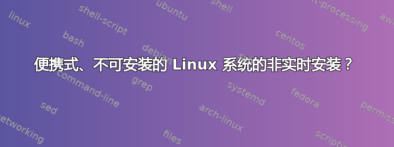 便携式、不可安装的 Linux 系统的非实时安装？