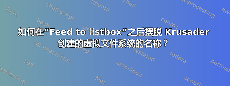 如何在“Feed to listbox”之后摆脱 Krusader 创建的虚拟文件系统的名称？