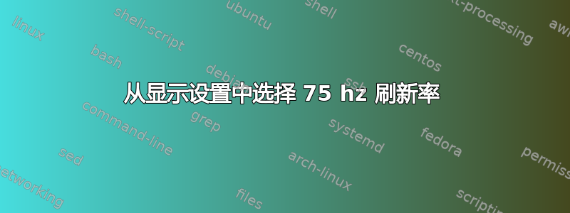 从显示设置中选择 75 hz 刷新率