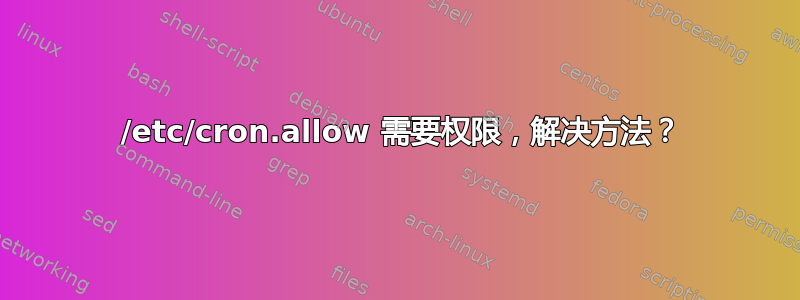 644 /etc/cron.allow 需要权限，解决方法？