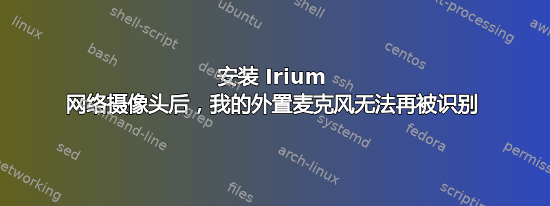 安装 Irium 网络摄像头后，我的外置麦克风无法再被识别