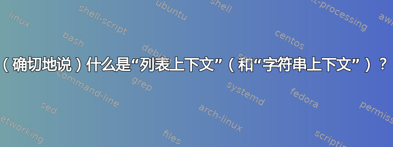 （确切地说）什么是“列表上下文”（和“字符串上下文”）？