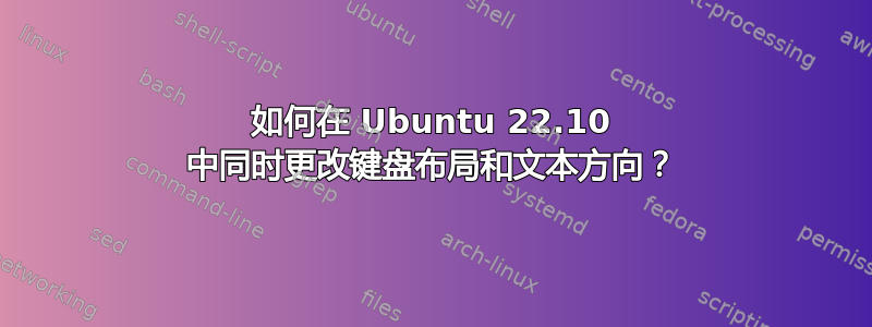 如何在 Ubuntu 22.10 中同时更改键盘布局和文本方向？