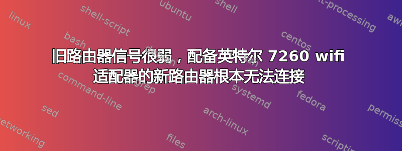 旧路由器信号很弱，配备英特尔 7260 wifi 适配器的新路由器根本无法连接